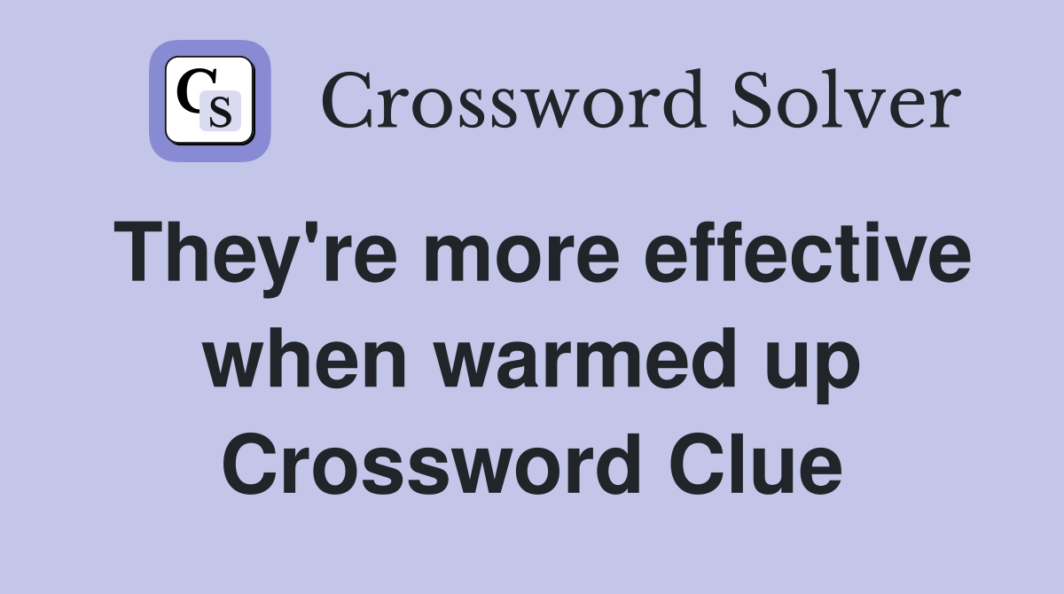 They're more effective when warmed up Crossword Clue