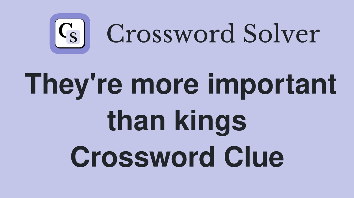 They're more important than kings Crossword Clue