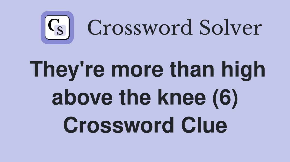 They're more than high above the knee (6) Crossword Clue