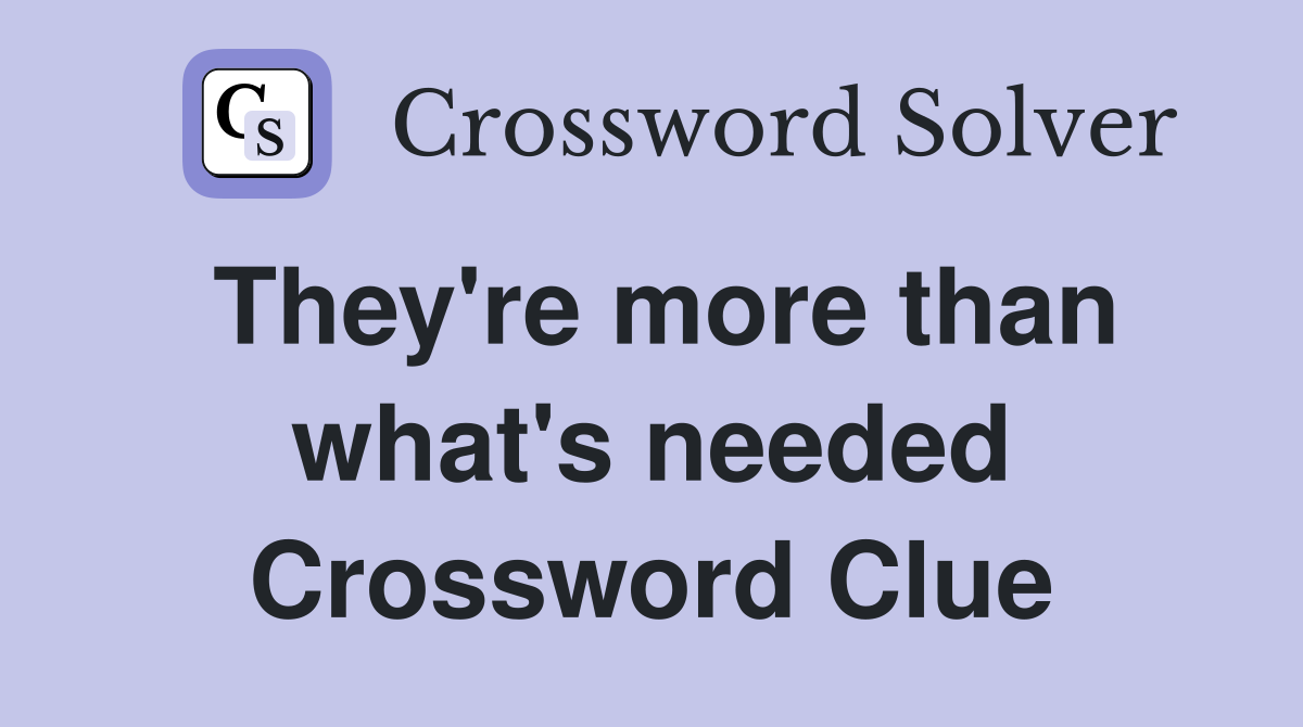 They're more than what's needed Crossword Clue