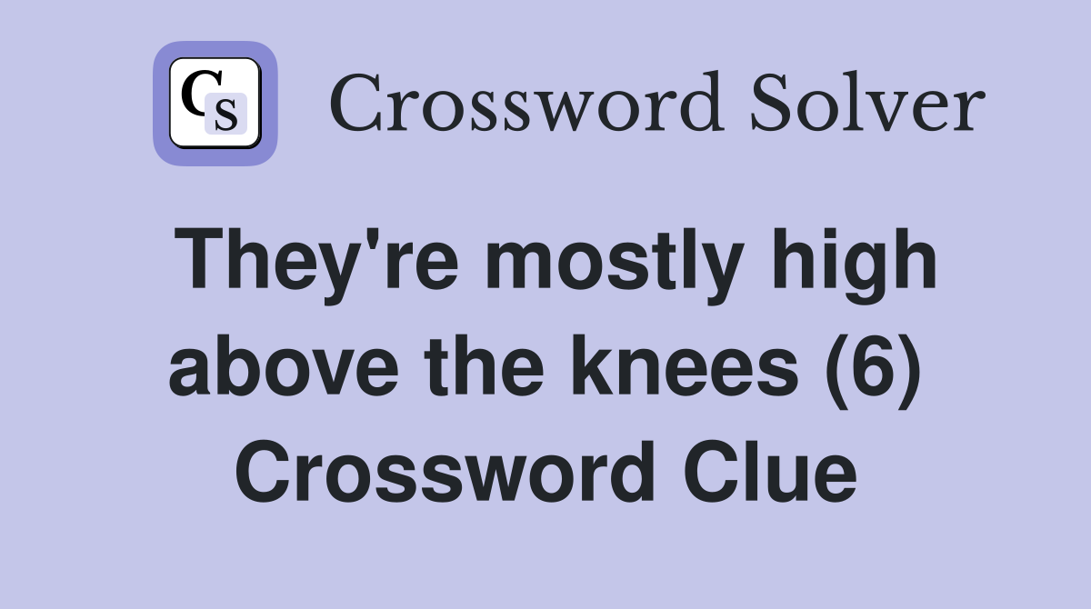 They're mostly high above the knees (6) Crossword Clue