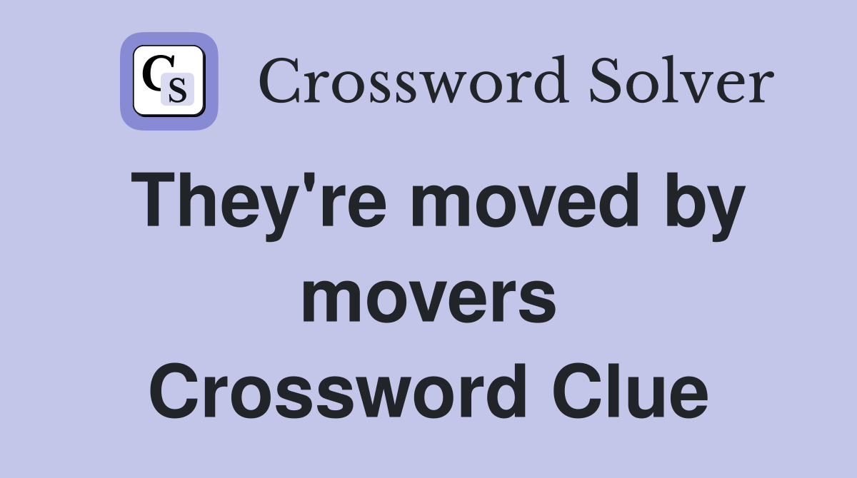 They're moved by movers Crossword Clue