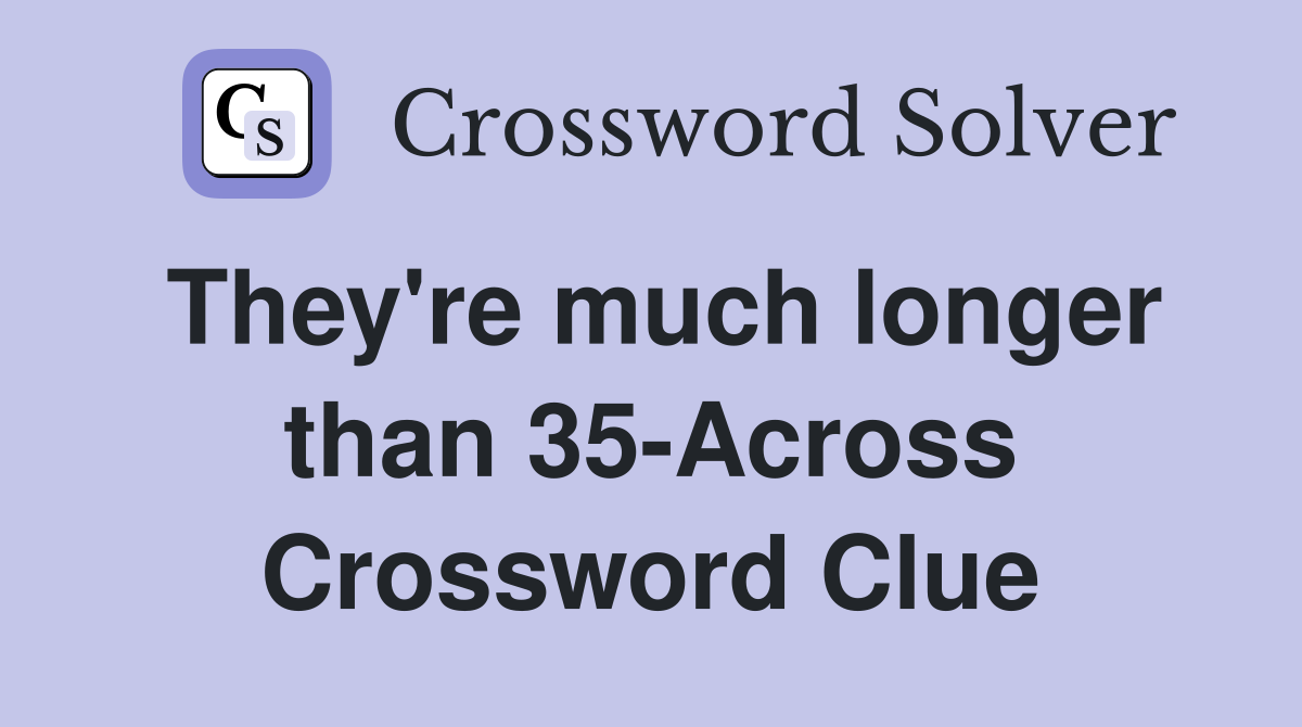They're much longer than 35-Across Crossword Clue