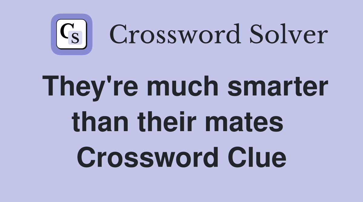 They're much smarter than their mates  Crossword Clue