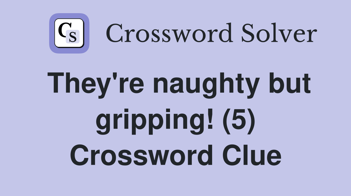 They're naughty but gripping! (5) Crossword Clue