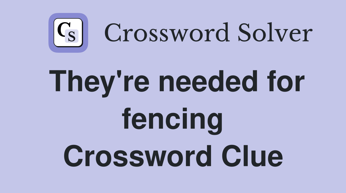 They're needed for fencing Crossword Clue