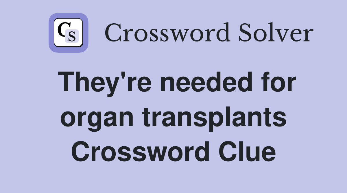 They're needed for organ transplants Crossword Clue