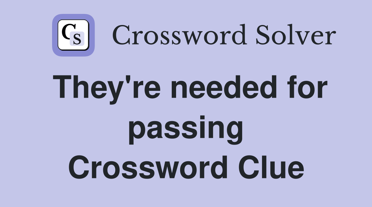 They're needed for passing Crossword Clue