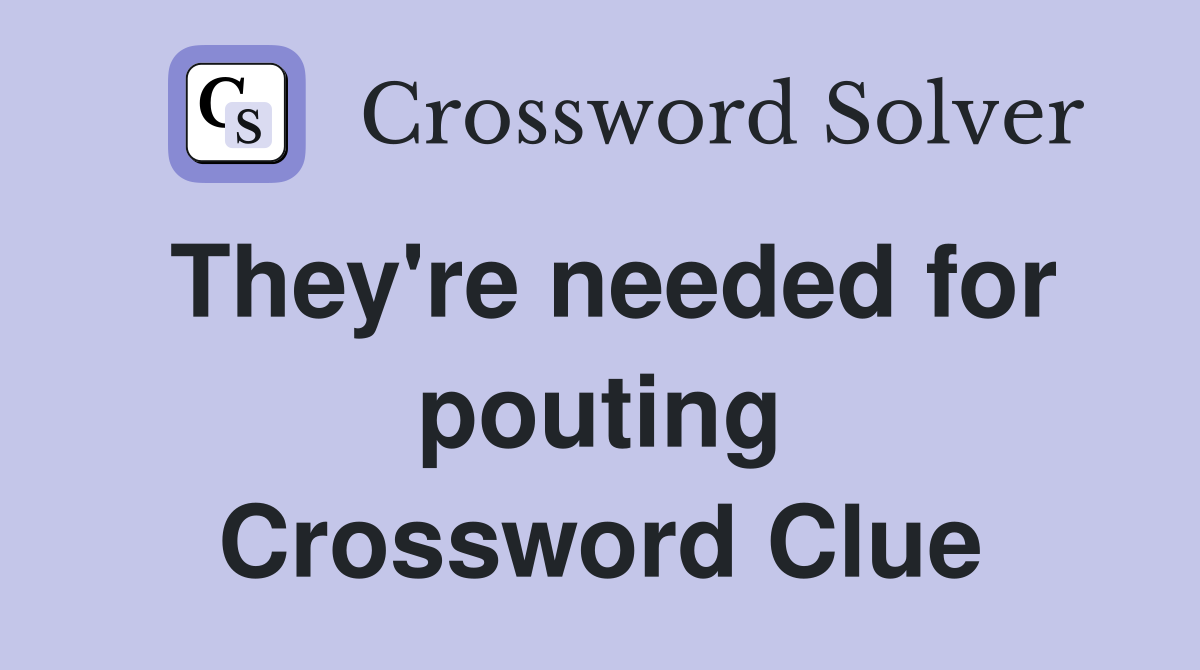 They're needed for pouting Crossword Clue