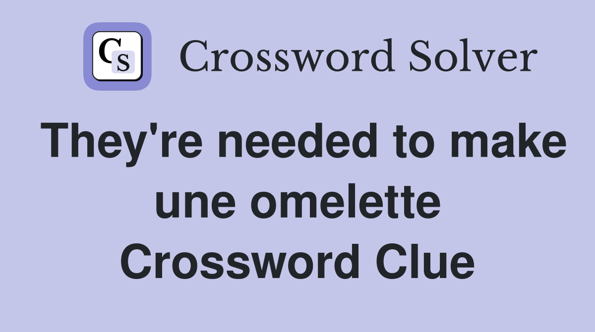 They're needed to make une omelette Crossword Clue