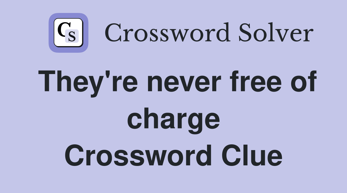 They're never free of charge Crossword Clue