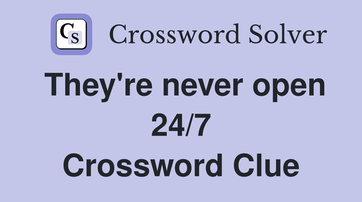 They're never open 24/7 Crossword Clue