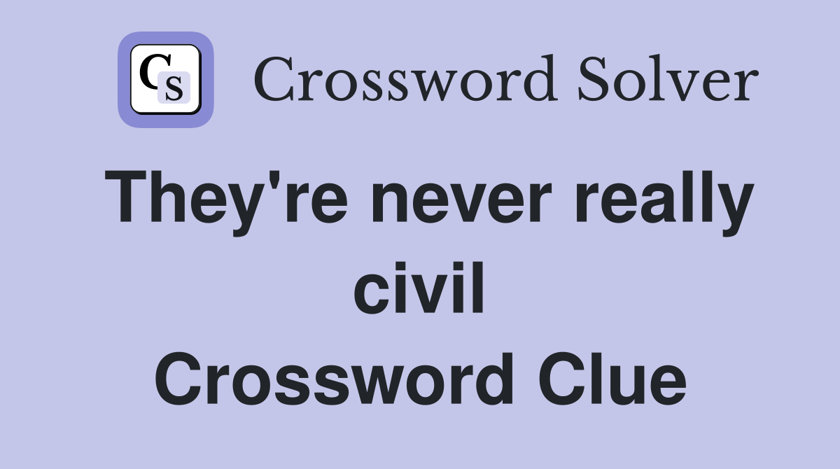 They're never really civil Crossword Clue
