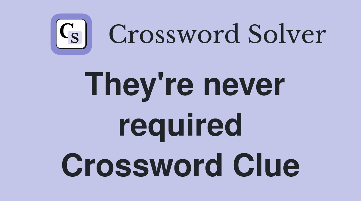They're never required Crossword Clue