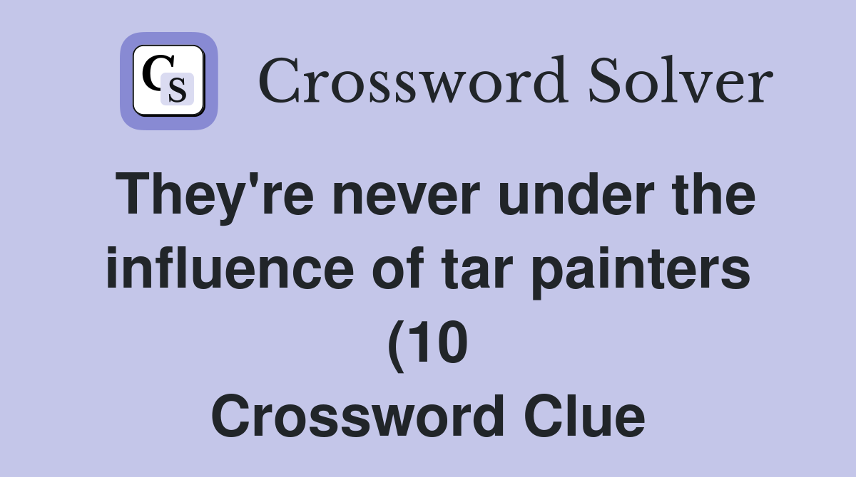 They #39 re never under the influence of tar painters (10) Crossword Clue They #39 re never under the influence of tar painters (10) Crossword Clue