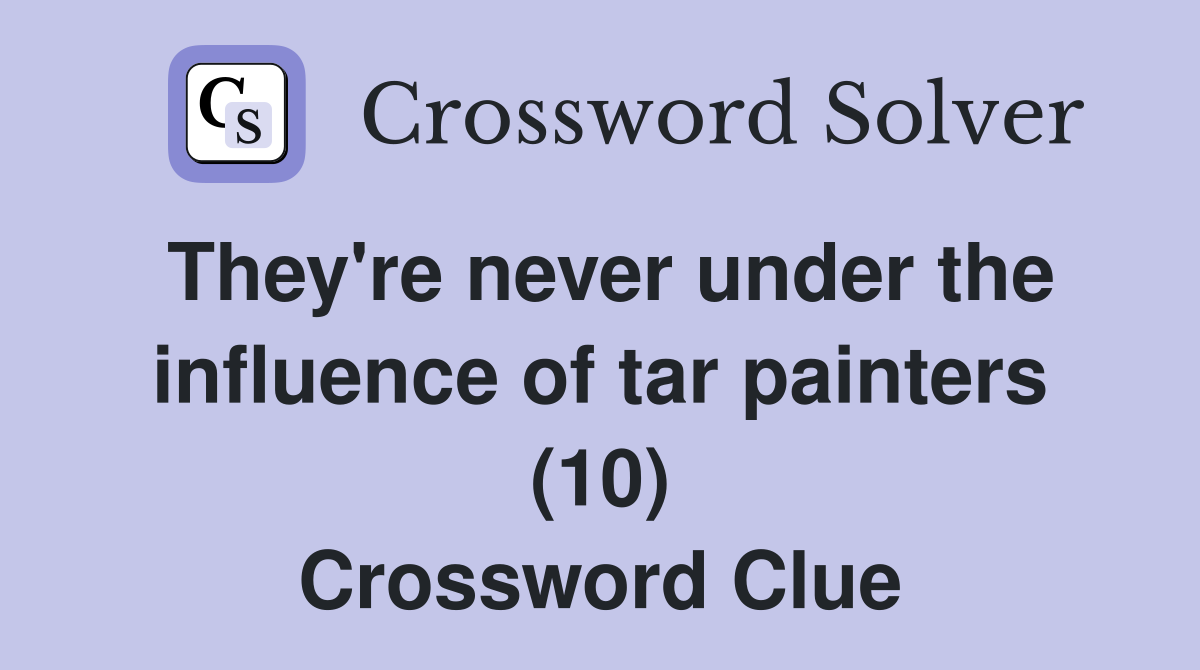 They #39 re never under the influence of tar painters (10) Crossword Clue