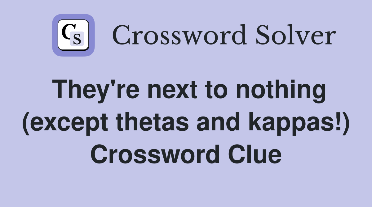 They're next to nothing (except thetas and kappas!) Crossword Clue