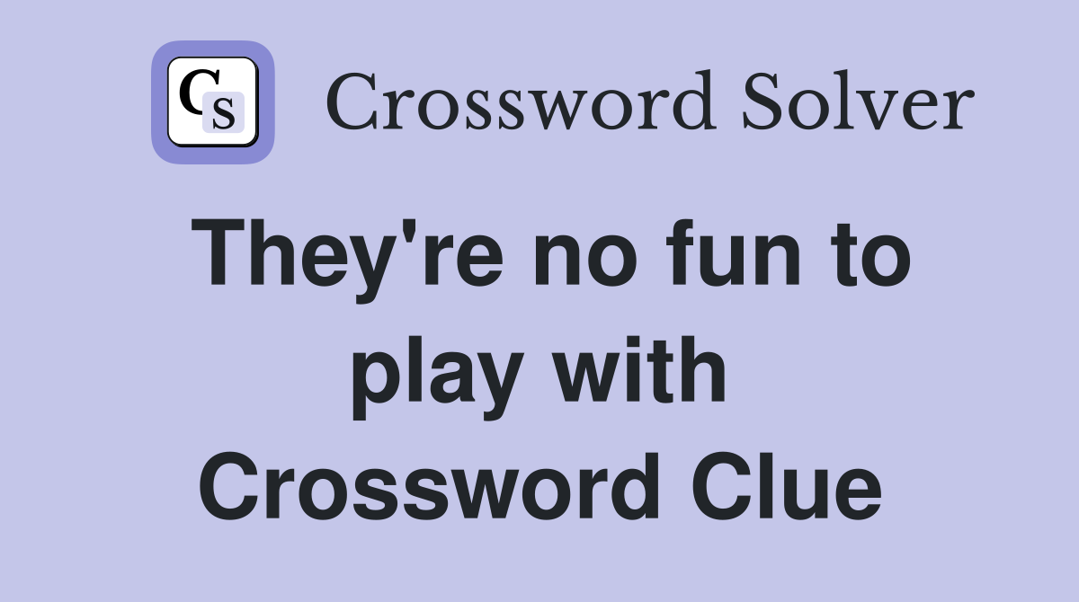 They're no fun to play with Crossword Clue