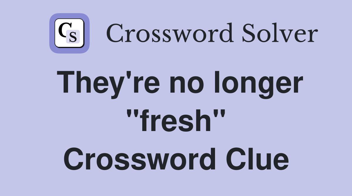 They're no longer "fresh" Crossword Clue