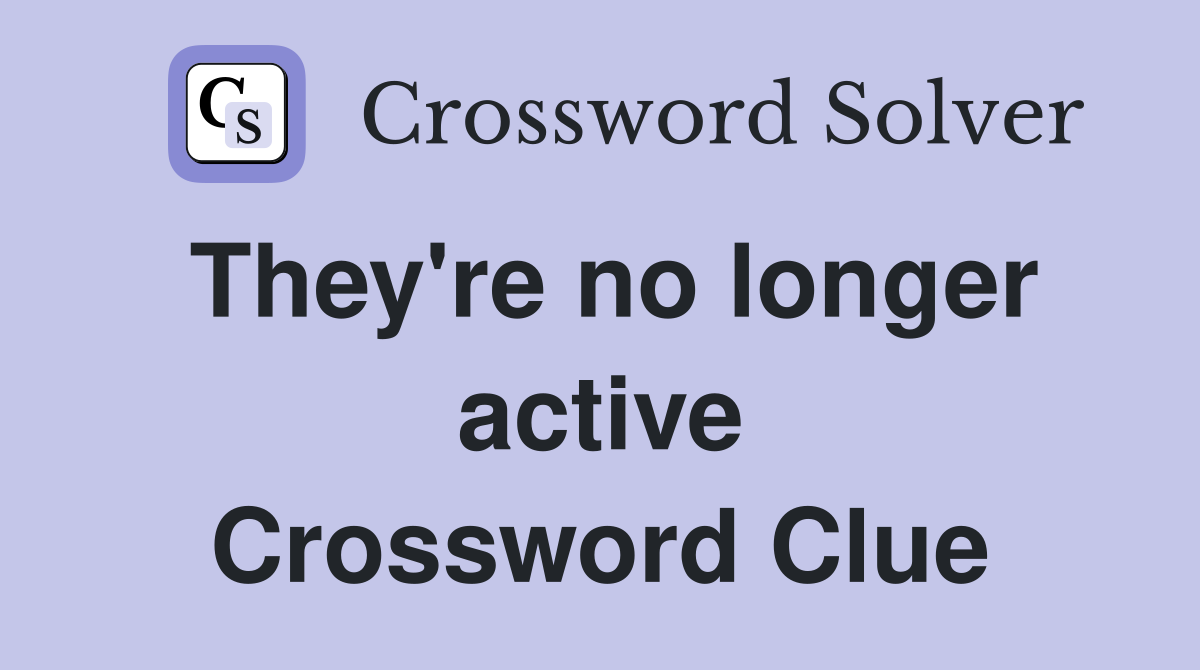 They're no longer active Crossword Clue