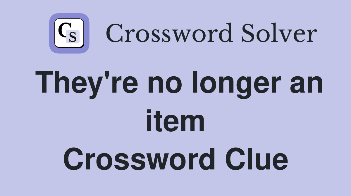 They're no longer an item Crossword Clue