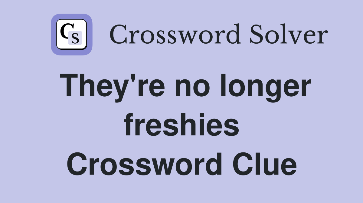 They're no longer freshies Crossword Clue