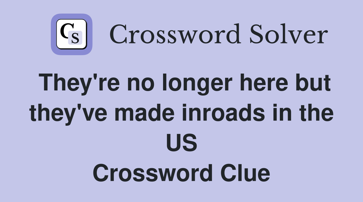 They're no longer here but they've made inroads in the US Crossword Clue