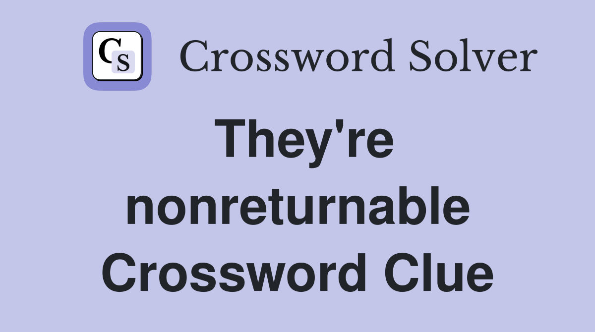 They're nonreturnable Crossword Clue