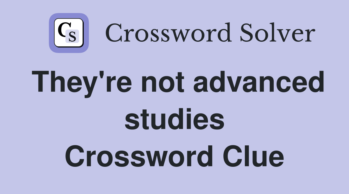 They're not advanced studies Crossword Clue