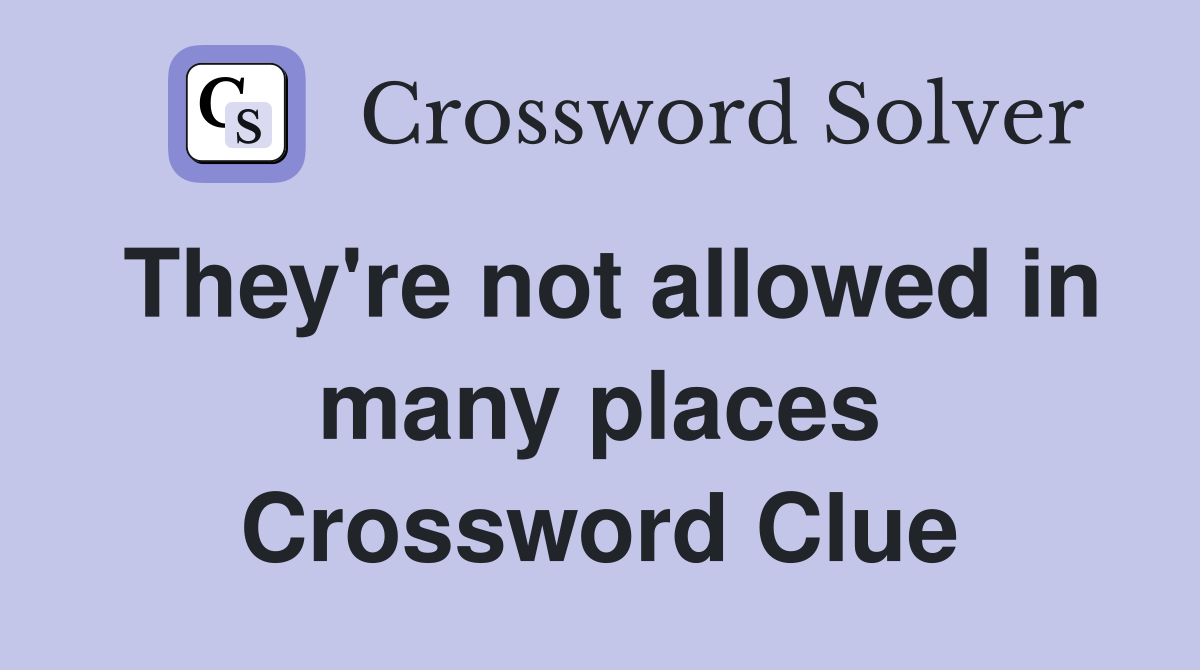 They're not allowed in many places Crossword Clue