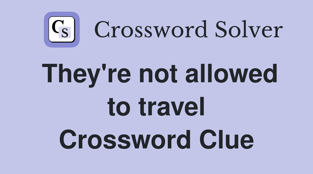 They're not allowed to travel Crossword Clue