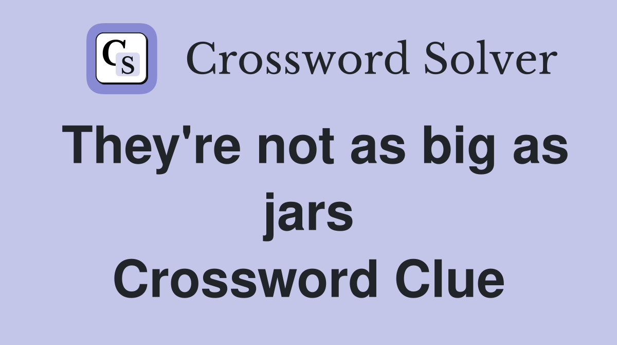 They're not as big as jars Crossword Clue