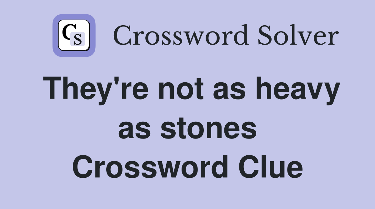 They're not as heavy as stones Crossword Clue
