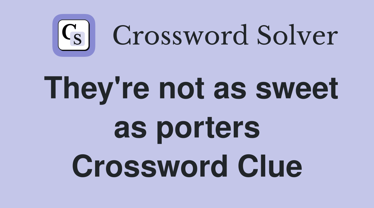 They're not as sweet as porters Crossword Clue