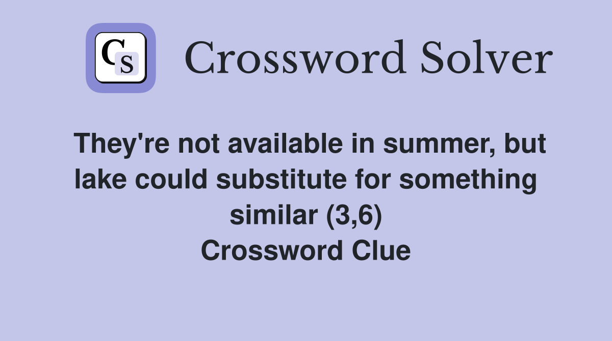 They're not available in summer, but lake could substitute for something similar (3,6) Crossword Clue