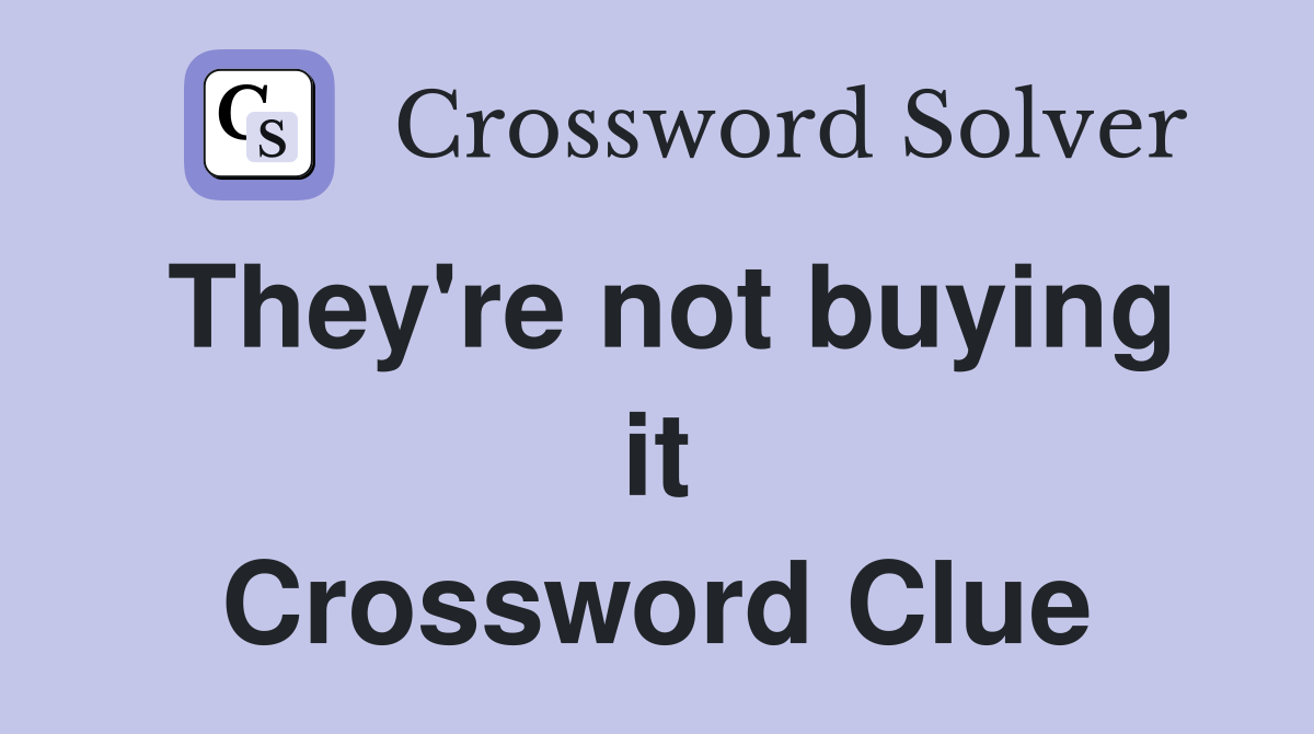 They're not buying it Crossword Clue