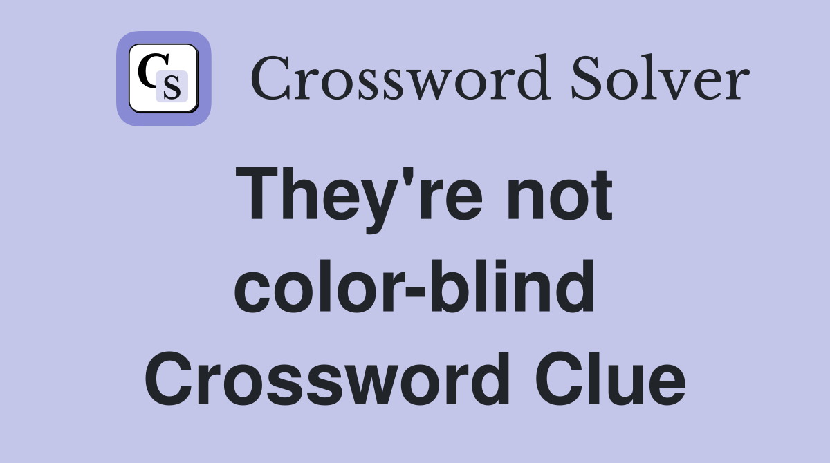 They're not color-blind Crossword Clue