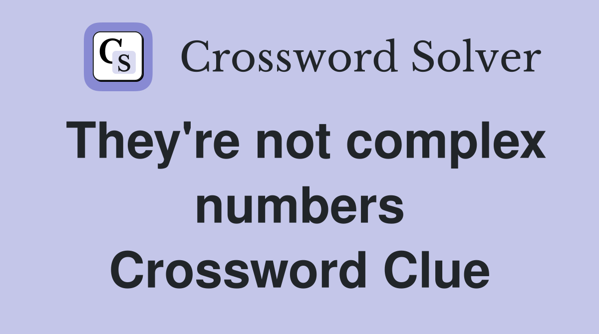 They're not complex numbers Crossword Clue