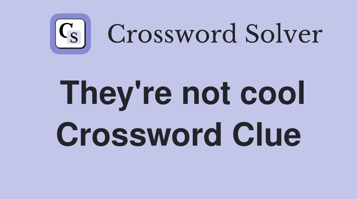 They're not cool Crossword Clue