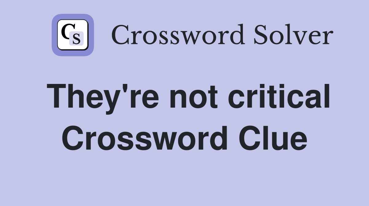 They're not critical Crossword Clue