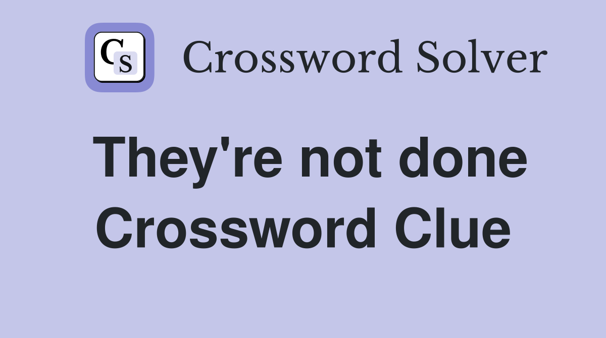 They're not done Crossword Clue
