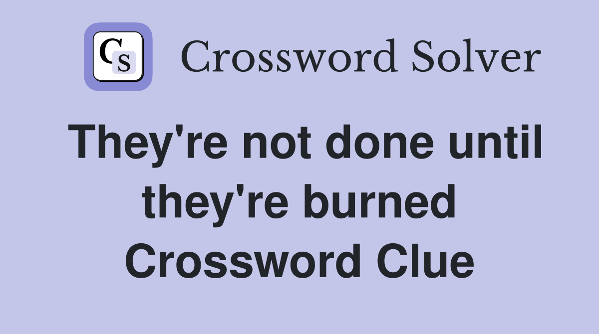 They're not done until they're burned Crossword Clue