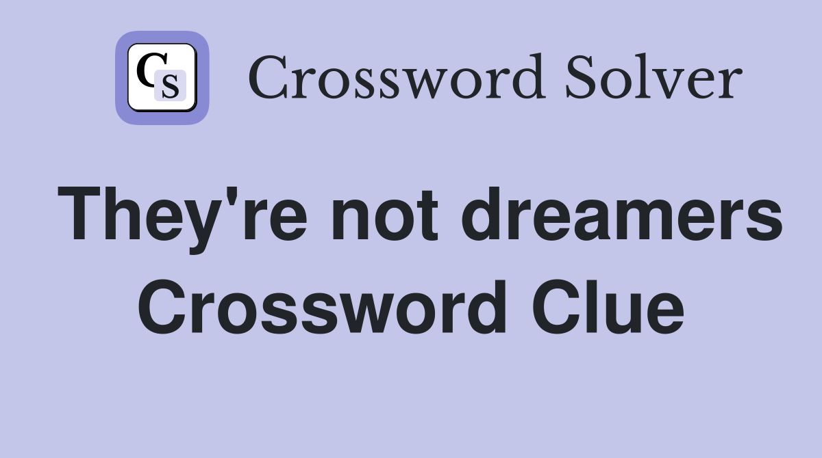 They're not dreamers Crossword Clue
