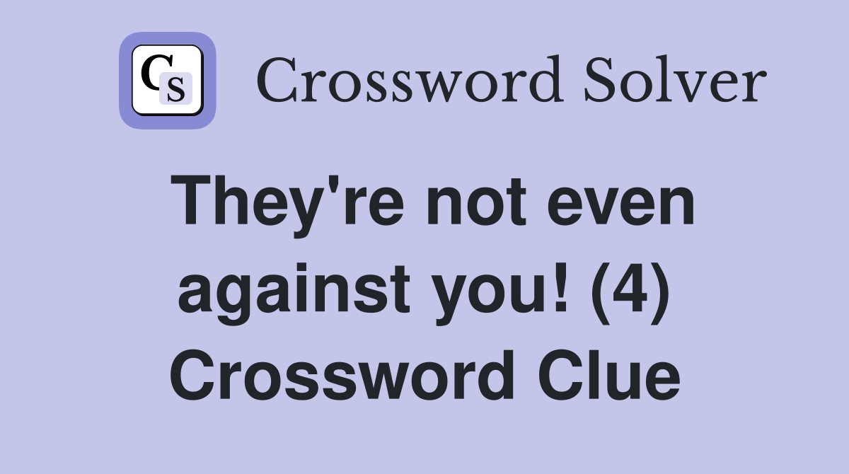They're not even against you! (4) Crossword Clue