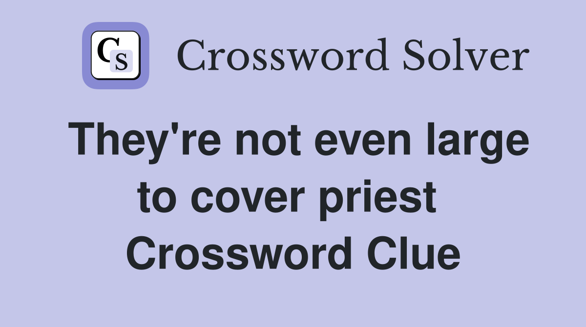 They're not even large to cover priest  Crossword Clue