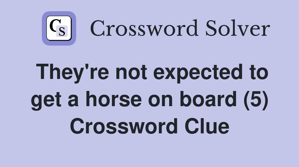 They're not expected to get a horse on board (5) Crossword Clue