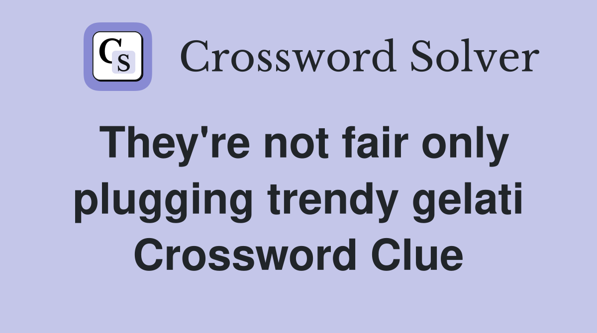 They're not fair only plugging trendy gelati Crossword Clue