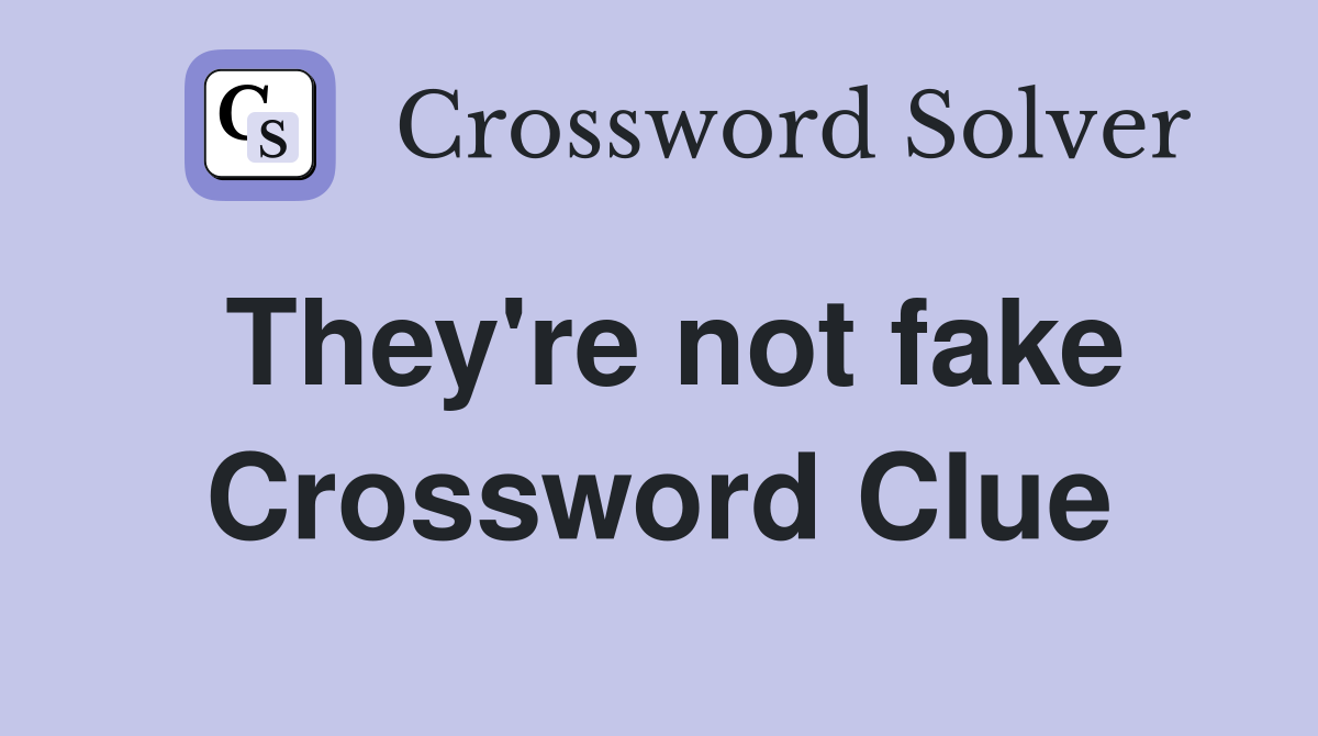 They're not fake Crossword Clue