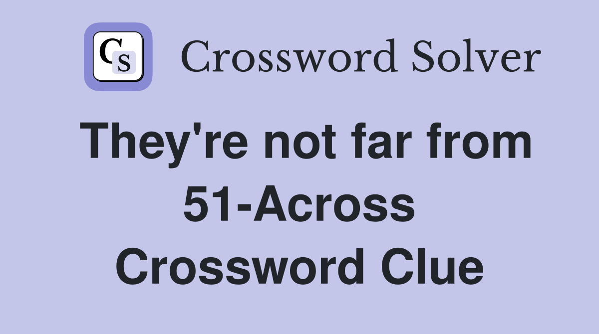 They're not far from 51-Across Crossword Clue