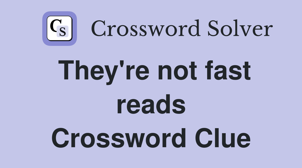 They're not fast reads Crossword Clue
